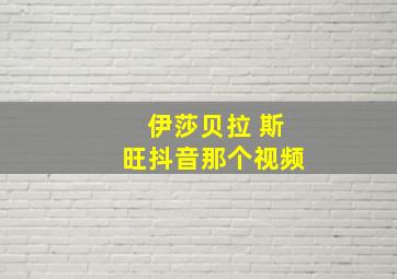 伊莎贝拉 斯旺抖音那个视频